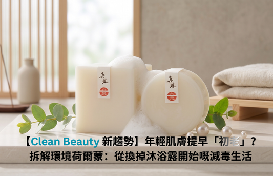 【Clean Beauty新趨勢】年輕肌膚提早「初老」？權威研究拆解環境荷爾蒙：從換掉沐浴露開始嘅減毒生活